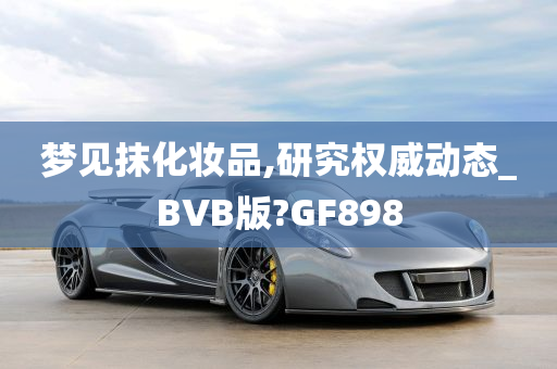 梦见抹化妆品,研究权威动态_BVB版?GF898