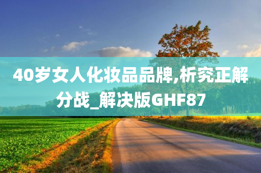 40岁女人化妆品品牌,析究正解分战_解决版GHF87