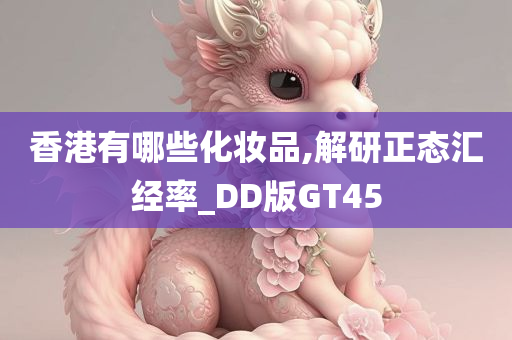 香港有哪些化妆品,解研正态汇经率_DD版GT45