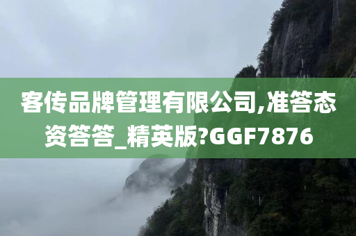 客传品牌管理有限公司,准答态资答答_精英版?GGF7876