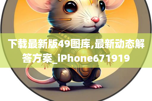 下载最新版49图库,最新动态解答方案_iPhone671919