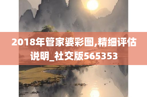 2018年管家婆彩图,精细评估说明_社交版565353