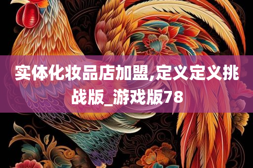 实体化妆品店加盟,定义定义挑战版_游戏版78