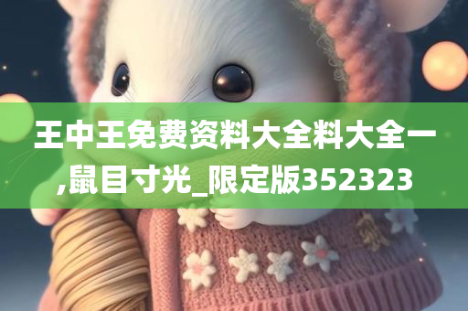 王中王免费资料大全料大全一,鼠目寸光_限定版352323