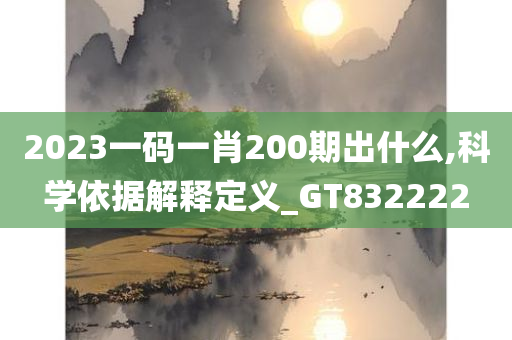 2023一码一肖200期出什么,科学依据解释定义_GT832222