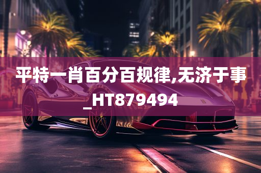 平特一肖百分百规律,无济于事_HT879494