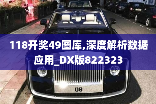 118开奖49图库,深度解析数据应用_DX版822323