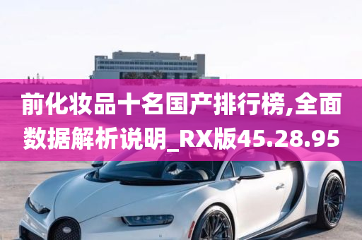 前化妆品十名国产排行榜,全面数据解析说明_RX版45.28.95