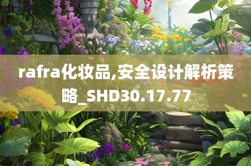 rafra化妆品,安全设计解析策略_SHD30.17.77