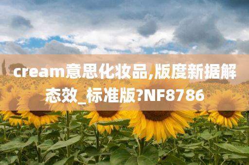 cream意思化妆品,版度新据解态效_标准版?NF8786