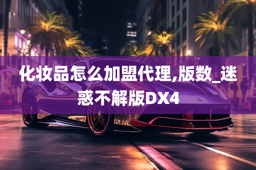 化妆品怎么加盟代理,版数_迷惑不解版DX4