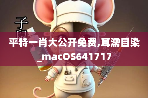 平特一肖大公开免费,耳濡目染_macOS641717