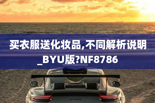 买衣服送化妆品,不同解析说明_BYU版?NF8786