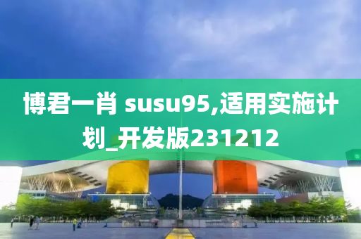 博君一肖 susu95,适用实施计划_开发版231212