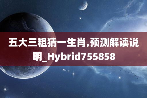 五大三粗猜一生肖,预测解读说明_Hybrid755858