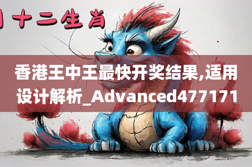 香港王中王最快开奖结果,适用设计解析_Advanced477171