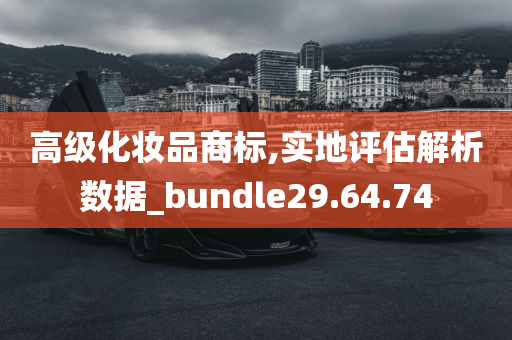 高级化妆品商标,实地评估解析数据_bundle29.64.74