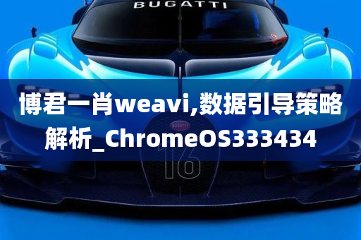 博君一肖weavi,数据引导策略解析_ChromeOS333434