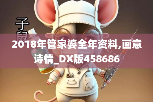 2018年管家婆全年资料,画意诗情_DX版458686