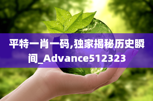 平特一肖一码,独家揭秘历史瞬间_Advance512323