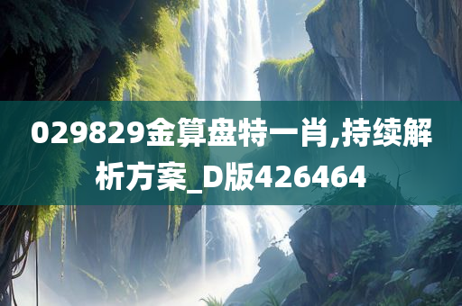 029829金算盘特一肖,持续解析方案_D版426464