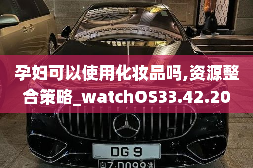 孕妇可以使用化妆品吗,资源整合策略_watchOS33.42.20