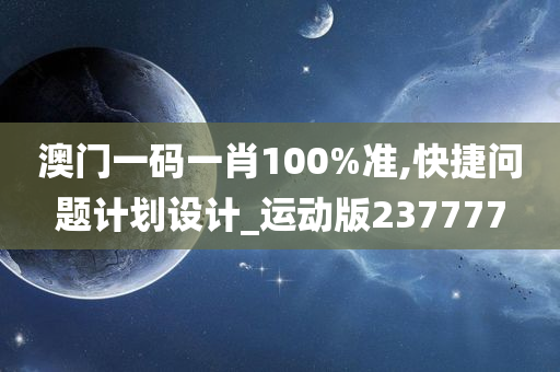 澳门一码一肖100%准,快捷问题计划设计_运动版237777