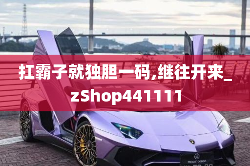 扛霸子就独胆一码,继往开来_zShop441111