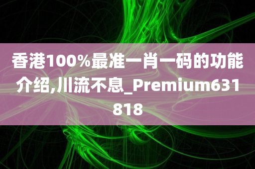 香港100%最准一肖一码的功能介绍,川流不息_Premium631818