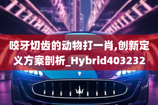 咬牙切齿的动物打一肖,创新定义方案剖析_Hybrid403232