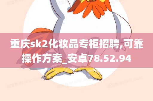 重庆sk2化妆品专柜招聘,可靠操作方案_安卓78.52.94