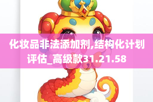 化妆品非法添加剂,结构化计划评估_高级款31.21.58