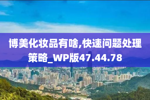 博美化妆品有啥,快速问题处理策略_WP版47.44.78