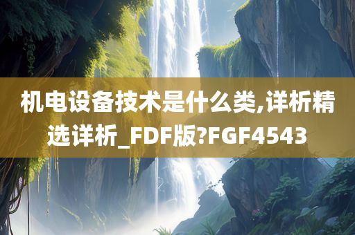 机电设备技术是什么类,详析精选详析_FDF版?FGF4543