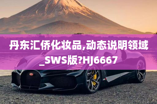 丹东汇侨化妆品,动态说明领域_SWS版?HJ6667