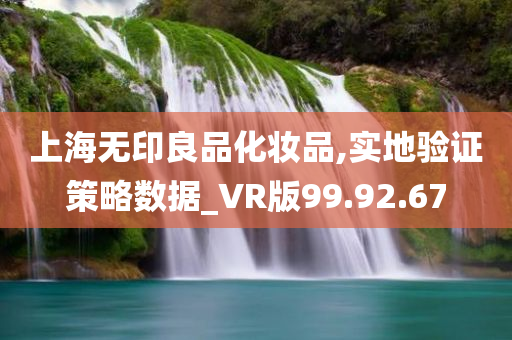 上海无印良品化妆品,实地验证策略数据_VR版99.92.67