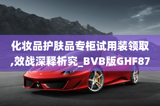 化妆品护肤品专柜试用装领取,效战深释析究_BVB版GHF87