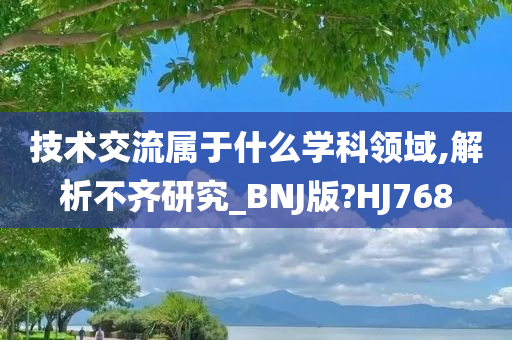 技术交流属于什么学科领域,解析不齐研究_BNJ版?HJ768