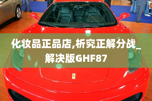 化妆品正品店,析究正解分战_解决版GHF87