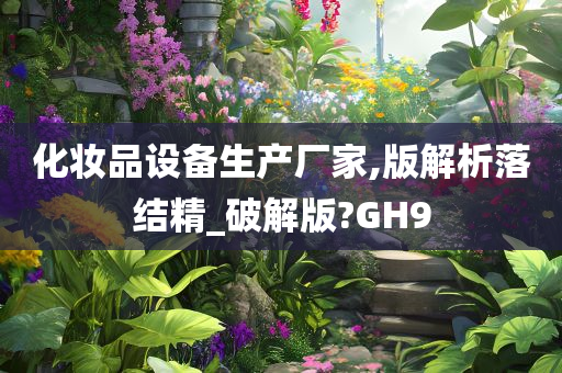 化妆品设备生产厂家,版解析落结精_破解版?GH9