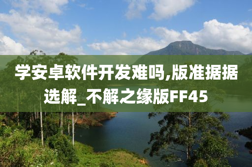 学安卓软件开发难吗,版准据据选解_不解之缘版FF45