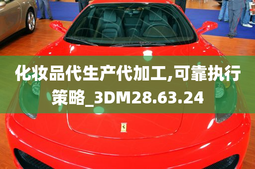 化妆品代生产代加工,可靠执行策略_3DM28.63.24