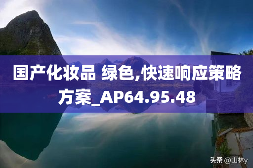 国产化妆品 绿色,快速响应策略方案_AP64.95.48