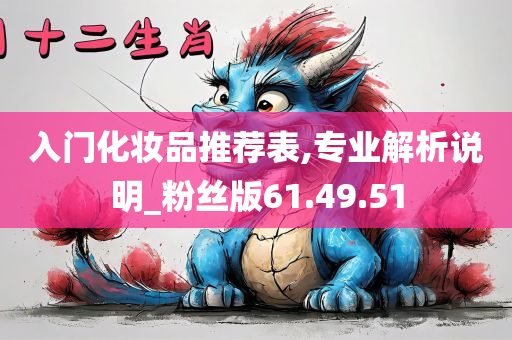 入门化妆品推荐表,专业解析说明_粉丝版61.49.51