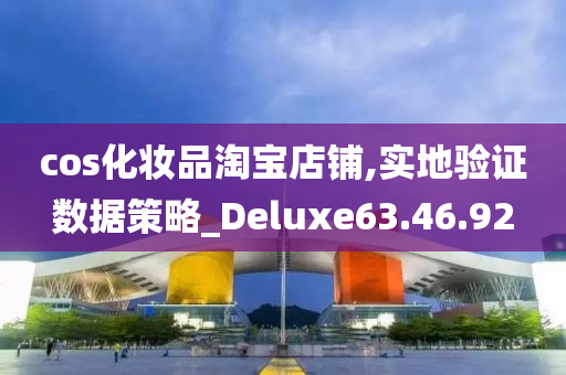 cos化妆品淘宝店铺,实地验证数据策略_Deluxe63.46.92