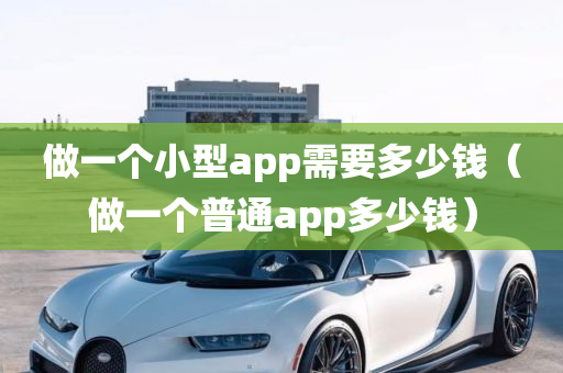 做一个小型app需要多少钱（做一个普通app多少钱）