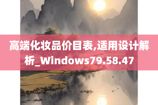 高端化妆品价目表,适用设计解析_Windows79.58.47