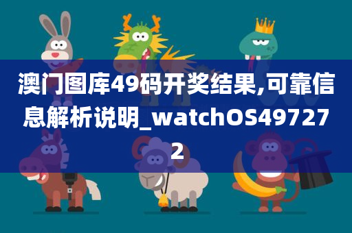 澳门图库49码开奖结果,可靠信息解析说明_watchOS497272