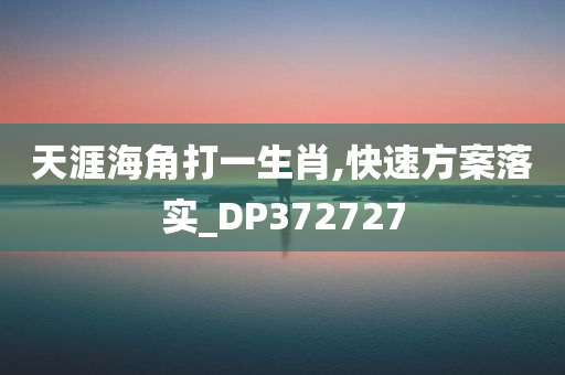 天涯海角打一生肖,快速方案落实_DP372727