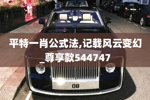 平特一肖公式法,记载风云变幻_尊享款544747